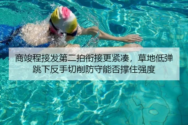 商竣程接发第二拍衔接更紧凑，草地低弹跳下反手切削防守能否撑住强度